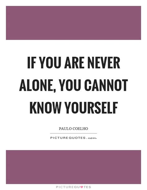 If You Are Never Alone You Cannot Know Yourself Picture Quotes
