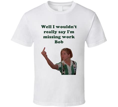 Office Space Joanna Well I Wouldnt Really Say Im Missing Work Bob T Shirt