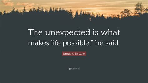 Ursula K Le Guin Quote The Unexpected Is What Makes Life Possible