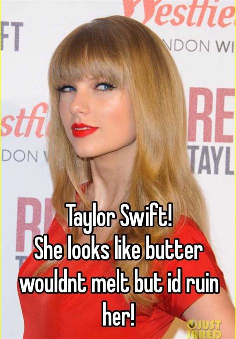 Taylor Swift She Looks Like Butter Wouldnt Melt But Id Ruin Her