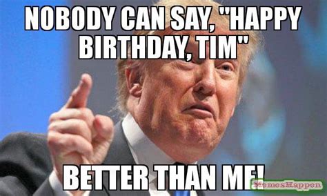 Nobody Can Say Happy Birthday Tim Meme Memeshappen