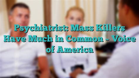 Psychiatrist Mass Killers Have Much In Common Voice Of America