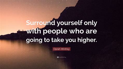 Oprah Winfrey Quote Surround Yourself Only With People Who Are Going To Take You Higher