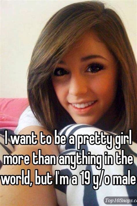 i want to be a pretty girl more than anything in the world but i m a 19 y o male
