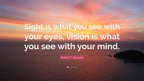 Robert T Kiyosaki Quote “sight Is What You See With Your Eyes Vision