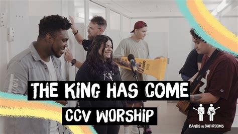 The King Has Come Ccv Worship Bands In Bathrooms Youtube