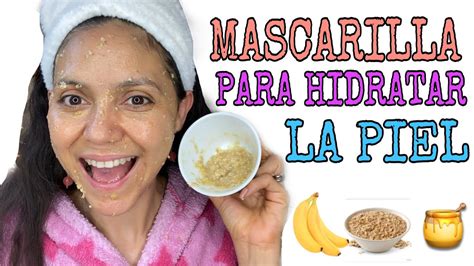 Mascarilla Casera Para Hidratar La Cara Miel Avena Y Banano Youtube