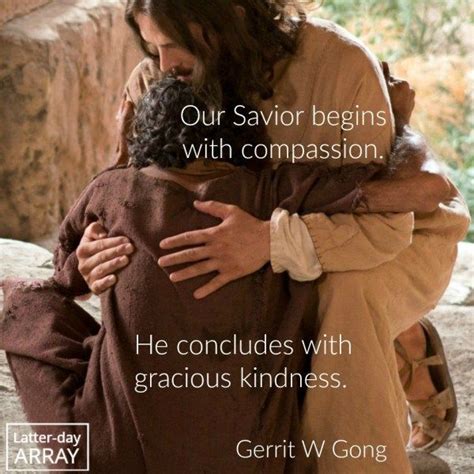 One of the most difficult things to give away is kindness; Our Savior begins with compassion. He concludes with gracious kindness. -Gerrit W Gong # ...