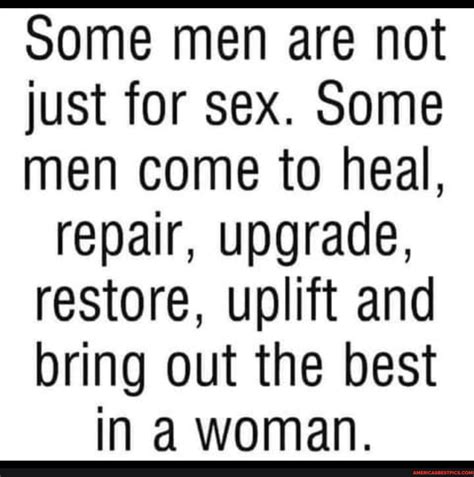 some men are not just for sex some men come to heal repair upgrade restore uplift and bring