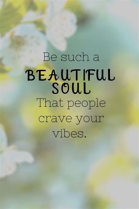 Be Such A Beautiful Soul That People Crave Your Vibes Good Soul