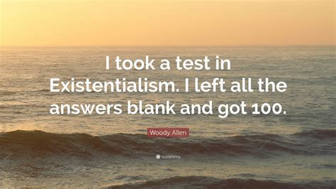 Woody Allen Quote I Took A Test In Existentialism I Left All The