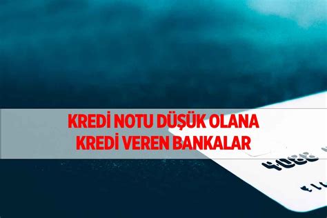 Kredi Notu Düşük Olanlara Kredi Veren Bankalar 2023