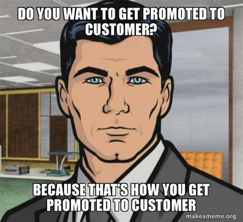 Do You Want To Get Promoted To Customer Because Thats How You Get
