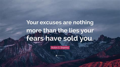 Robin S Sharma Quote Your Excuses Are Nothing More Than The Lies