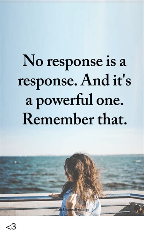 It means not being willing to make someone your priority, to share things, or to give them your time. No Response Is a Response and It's a Powerful One Remember That