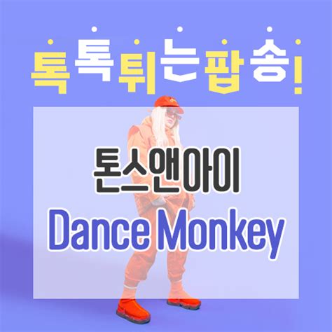톡톡 튀는 팝송 톤스앤아이 Dance Monkey 가사해석뮤비 네이버 블로그