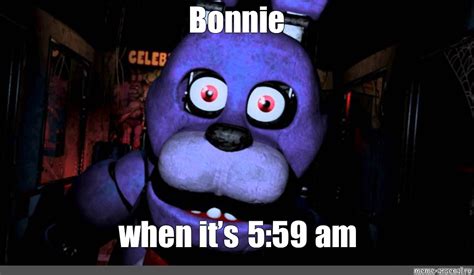 Meme Bonnie When Its 559 Am All Templates Meme