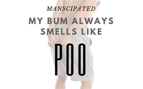 My Bum Always Smell Like Poo What To Do Manscipated