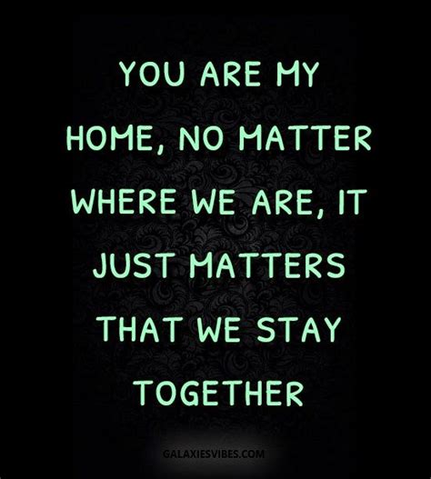 You Are My Home No Matter Where We Are It Just Matters That We Stay