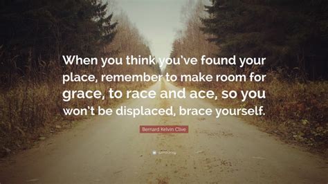Bernard Kelvin Clive Quote When You Think Youve Found Your Place