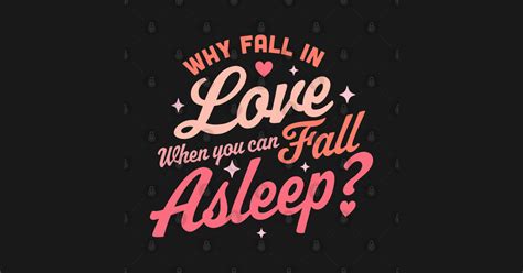 Why Fall In Love When You Can Fall Asleep Funny Anti Valentines Why Fall In Love When You