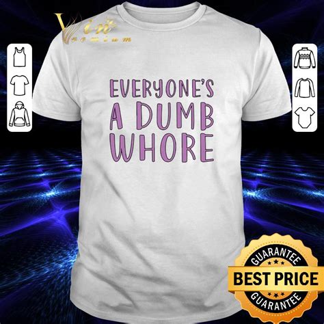 Everyones A Dumb Whore Shirt Hoodie Sweater Longsleeve T Shirt