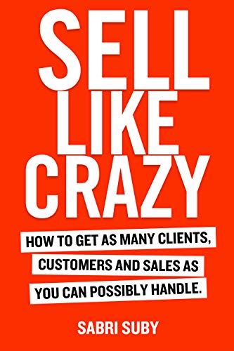 Sell Like Crazy How To Get As Many Clients Customers And Sales As You