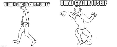 Virgin Gacha Community Vs Chad Gacha Itself Imgflip