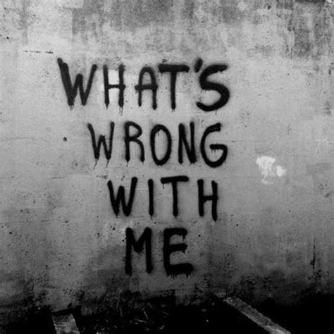 Whats Wrong With Me Picture Quotes