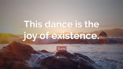 Rumi Quote This Dance Is The Joy Of Existence