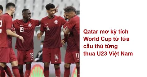 Qatar Mơ Kỳ Tích World Cup Từ Lứa Cầu Thủ Từng Thua U23 Việt Nam Bóng