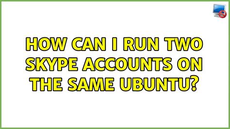 Ubuntu How Can I Run Two Skype Accounts On The Same Ubuntu 6