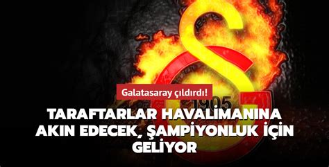 Galatasaray çıldırdı Taraftarlar Havalimanına Akın Edecek şampiyonluk