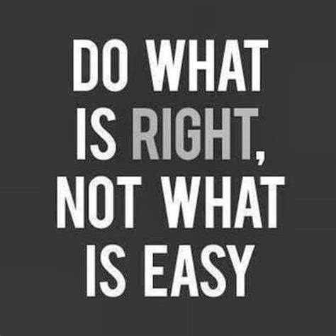 Doing The Right Thing Isnt Always Easy And What Is Easy Isnt Always