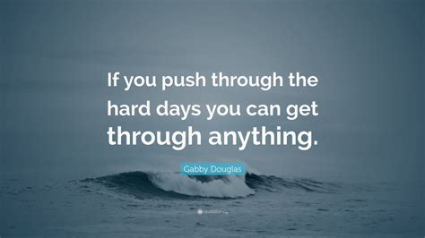 Gabby Douglas Quote If You Push Through The Hard Days You Can Get