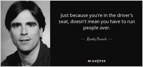 Randy Pausch Quote Just Because Youre In The Drivers Seat Doesnt