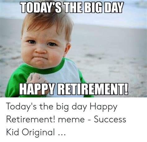 Find the newest retirement memes funny meme. TODAY'S THE BIG DAY HAPPY RETIREMENT Today's the Big Day ...