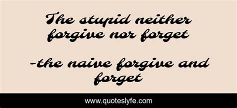 The Stupid Neither Forgive Nor Forget Quote By The Naive Forgive And