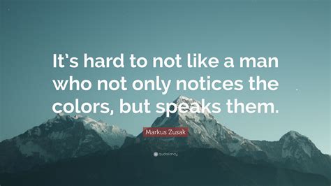 Markus Zusak Quote Its Hard To Not Like A Man Who Not Only Notices