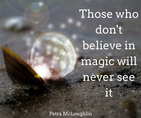 Those Who Dont Believe In Magic Will Never See It Believe In Magic