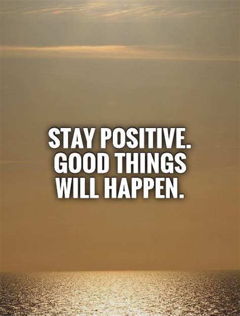 Stay Positive Good Things Will Happen Picture Quotes