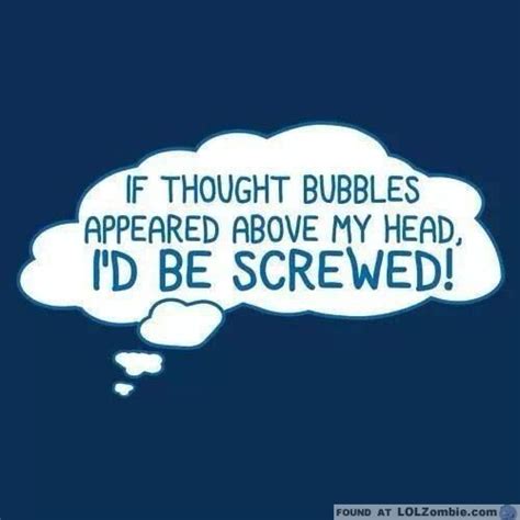 If Thought Bubbles Appeared Above My Head Id Be Screwed Thought Bubbles Funny Quotes Fun