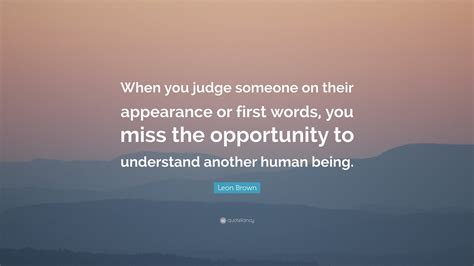 Leon Brown Quote “when You Judge Someone On Their Appearance Or First