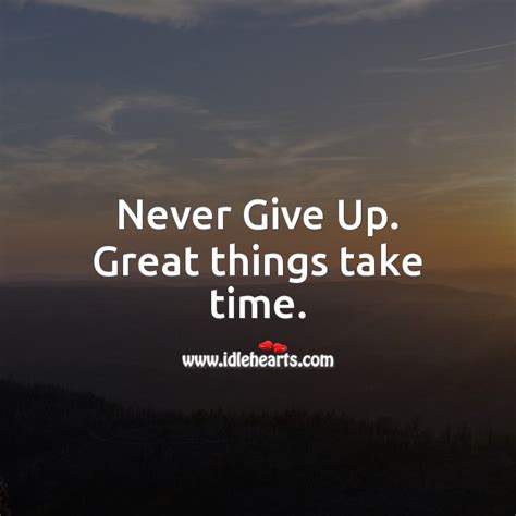 Never Give Up Great Things Take Time Idlehearts