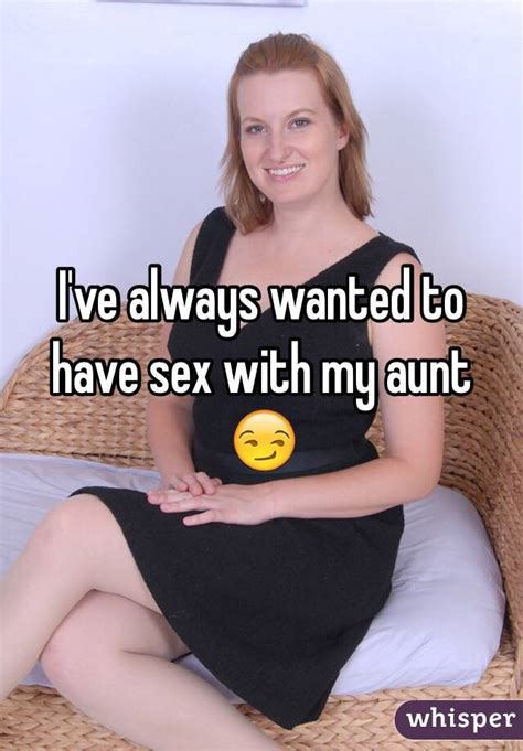Ive Always Wanted To Have Sex With My Aunt 😏