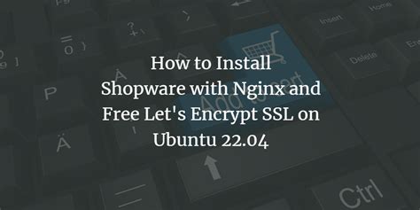 How To Install Shopware With Nginx And Free Let S Encrypt Ssl On Ubuntu