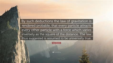 He wasn't a sir yet, didn't have that big formal wig. Isaac Newton Quote: "By such deductions the law of gravitation is rendered probable, that every ...