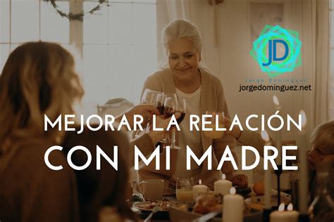 Cómo Mejorar La Relación Con Mi Mamá Jorge Domínguez