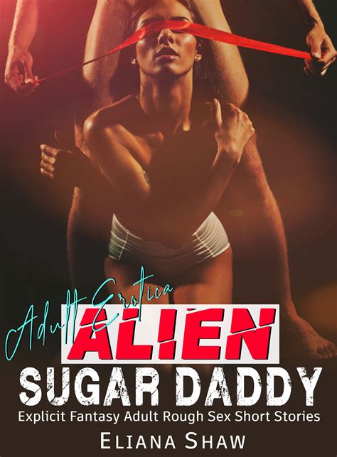 Alien Sugar Daddy Explicit Fantasy Adult Rough Sex Short Stories