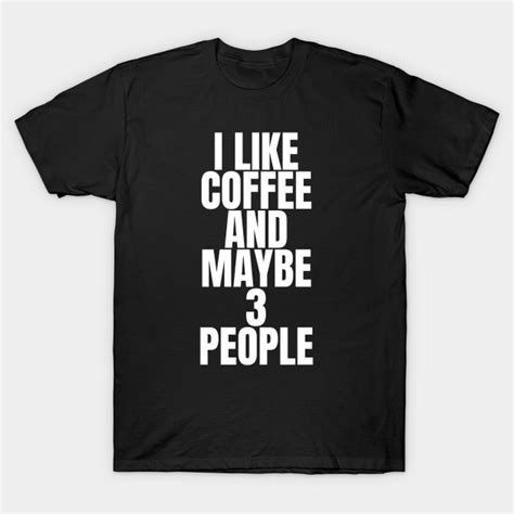 I Like Coffee And Maybe 3 People I Like Coffee And Maybe 3 People T